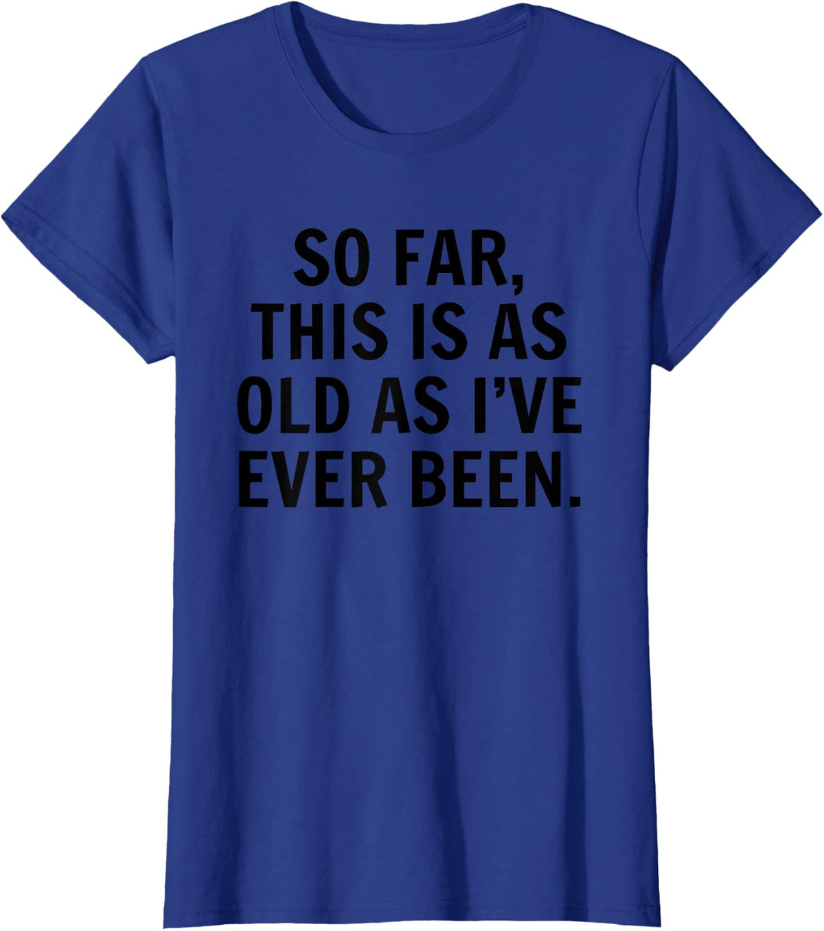 So Far This Is As Old As I've Ever Been Sarcastic Birthday T-Shirt - Royal Blue