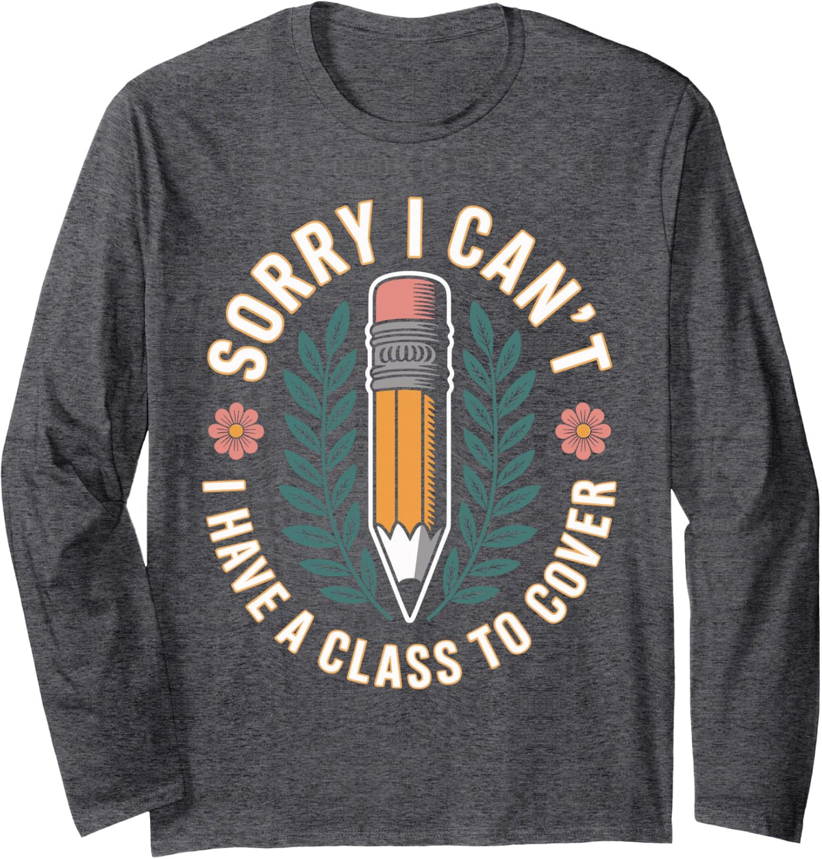 Sorry I Can't I Have A Class to Cover Substitute Teacher Long Sleeve T-Shirt - Adult Unisex Dark Heather Grey