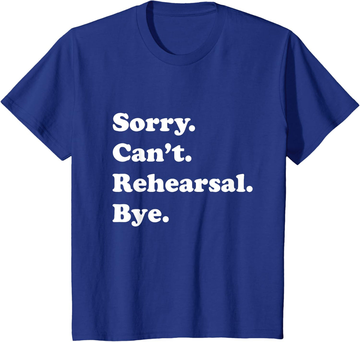 Sorry Cant Rehearsal Bye Theatre Drama T-Shirt - Royal Blue