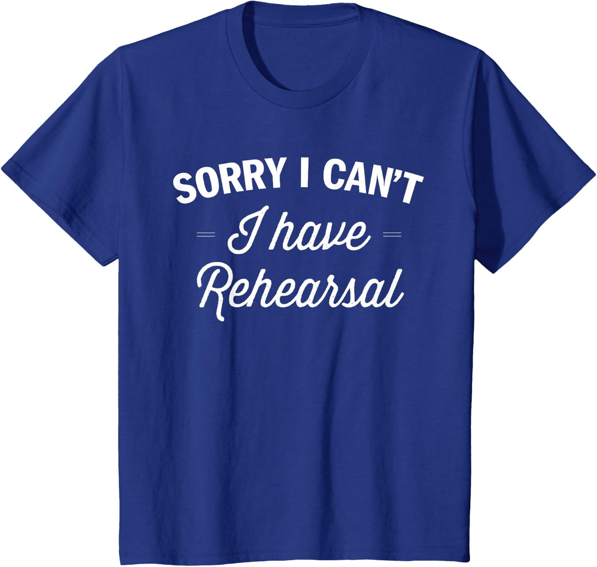 Sorry I can't i have rehearsal Thespian Drama Theater Funny T-Shirt - Royal Blue