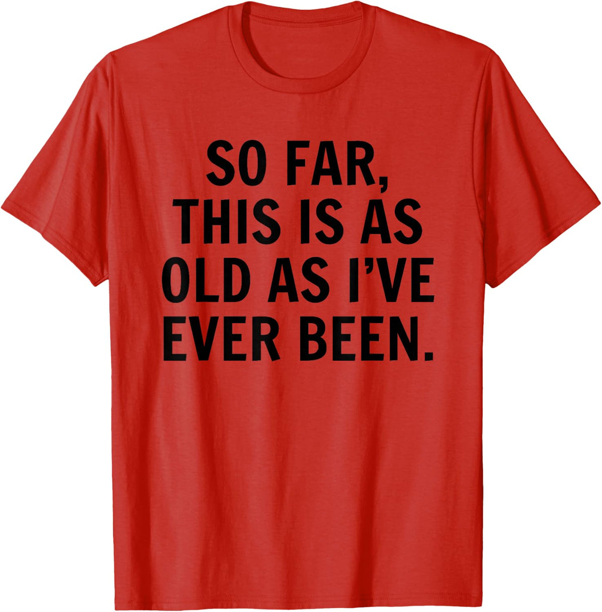 So Far This Is As Old As I've Ever Been Sarcastic Birthday T-Shirt - Red