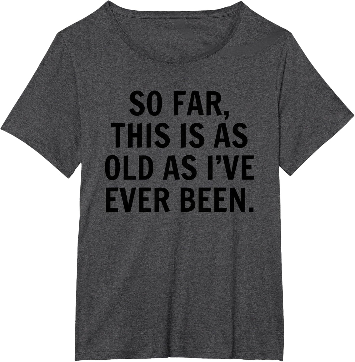 So Far This Is As Old As I've Ever Been Sarcastic Birthday T-Shirt - Dark Heather Grey