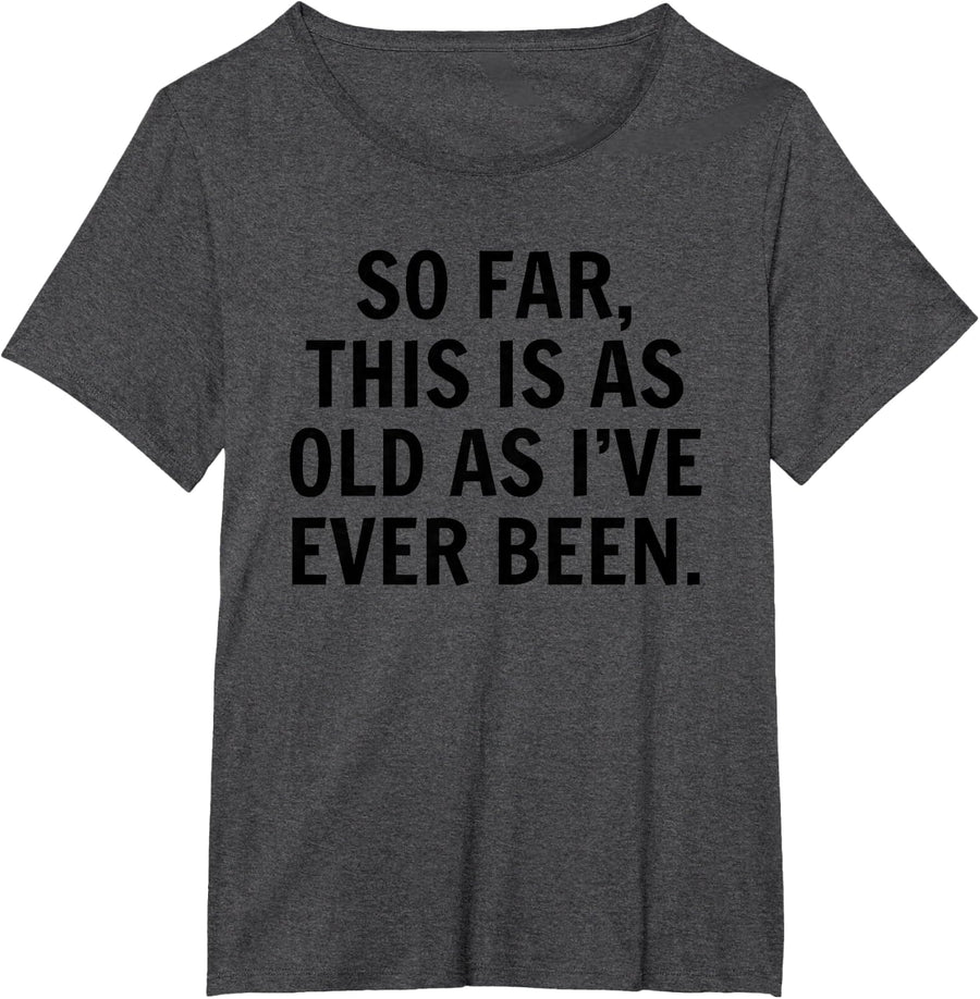 So Far This Is As Old As I've Ever Been Sarcastic Birthday T-Shirt - Dark Heather Grey