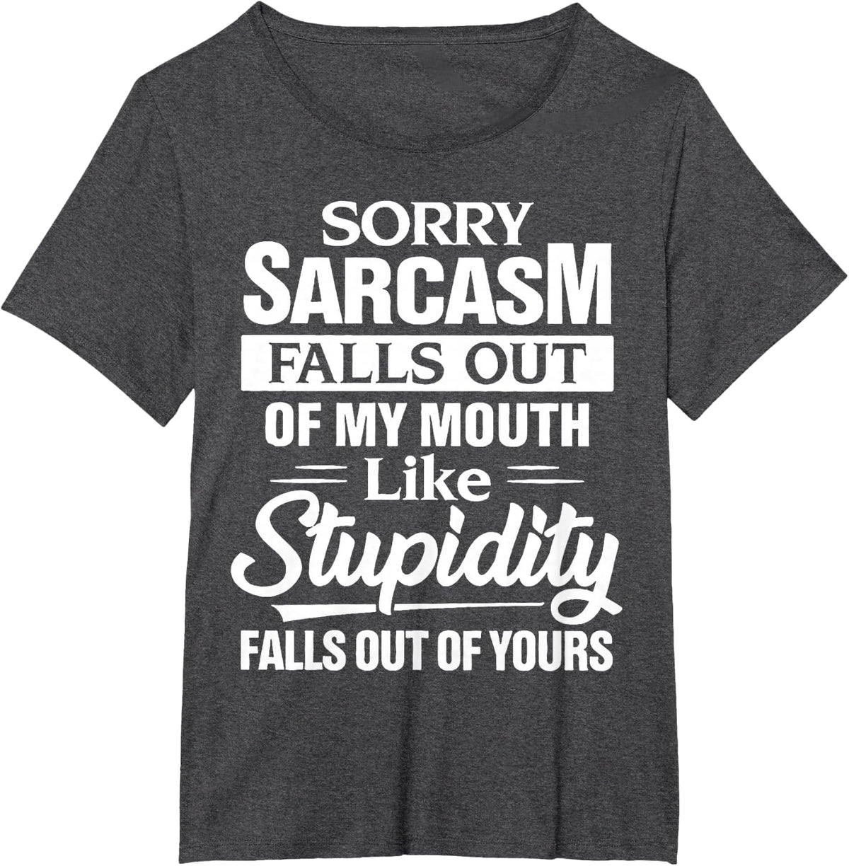 Sorry Sarcasm Falls Out Of My Mouth Like Stupidity Falls Out T-Shirt - Dark Heather Grey