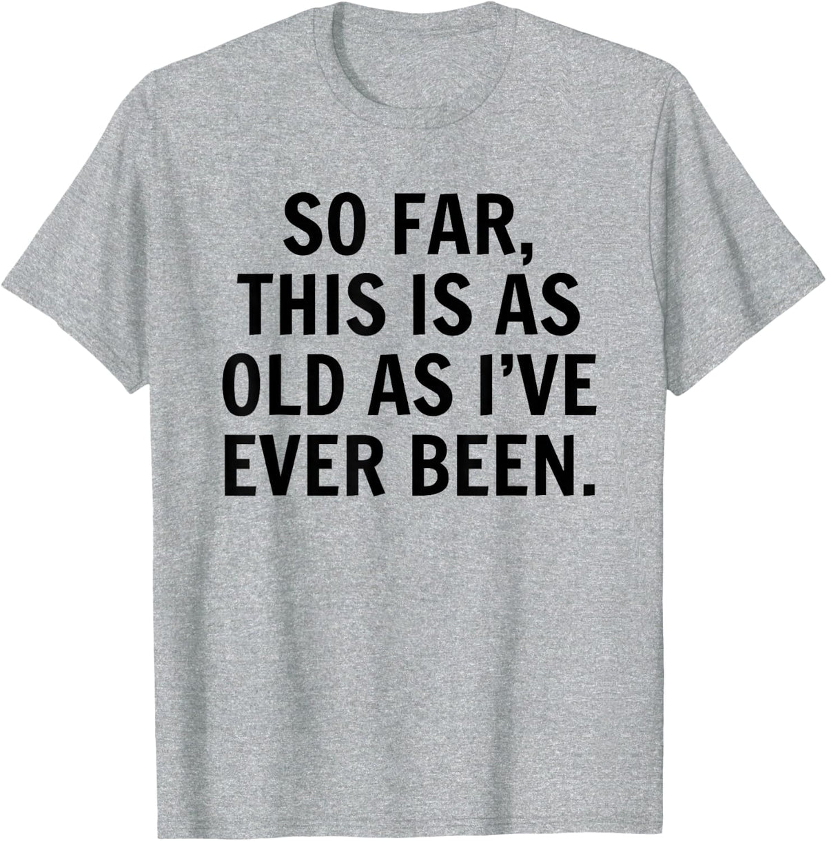 So Far This Is As Old As I've Ever Been Sarcastic Birthday T-Shirt - Heather Grey